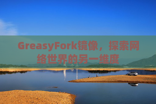 GreasyFork镜像，探索网络世界的另一维度